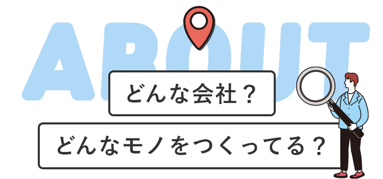 どんな会社？どんなモノをつくってる？